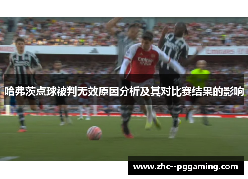 哈弗茨点球被判无效原因分析及其对比赛结果的影响