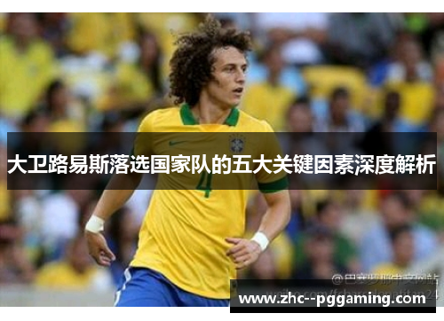 大卫路易斯落选国家队的五大关键因素深度解析