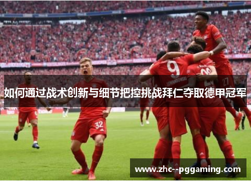 如何通过战术创新与细节把控挑战拜仁夺取德甲冠军