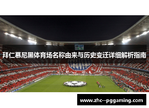 拜仁慕尼黑体育场名称由来与历史变迁详细解析指南