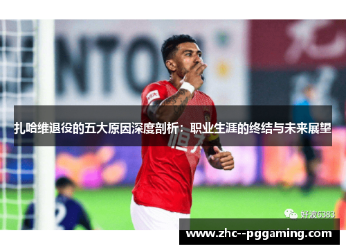 扎哈维退役的五大原因深度剖析：职业生涯的终结与未来展望