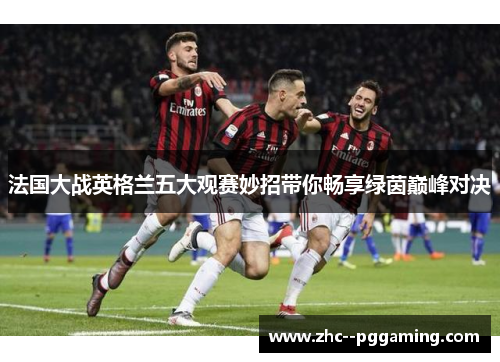 法国大战英格兰五大观赛妙招带你畅享绿茵巅峰对决