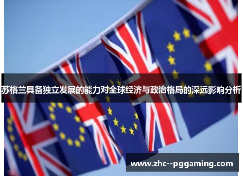 苏格兰具备独立发展的能力对全球经济与政治格局的深远影响分析