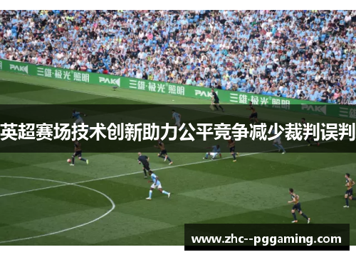 英超赛场技术创新助力公平竞争减少裁判误判 英超赛场技术创新助力公平竞争减少裁判误判