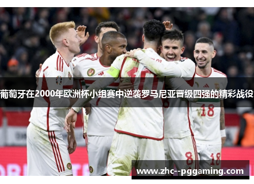 葡萄牙在2000年欧洲杯小组赛中逆袭罗马尼亚晋级四强的精彩战役