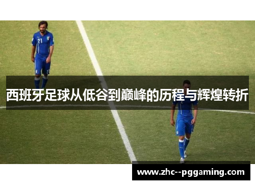 西班牙足球从低谷到巅峰的历程与辉煌转折