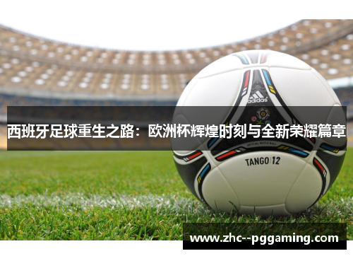 西班牙足球重生之路：欧洲杯辉煌时刻与全新荣耀篇章