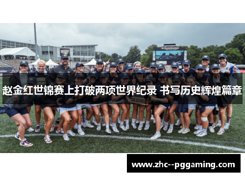 赵金红世锦赛上打破两项世界纪录 书写历史辉煌篇章