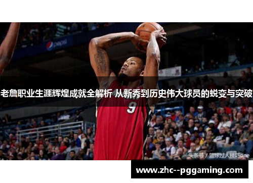 老詹职业生涯辉煌成就全解析 从新秀到历史伟大球员的蜕变与突破
