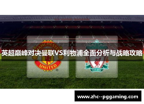 英超巅峰对决曼联VS利物浦全面分析与战略攻略