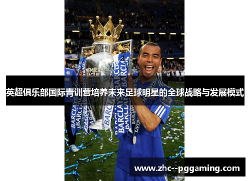 英超俱乐部国际青训营培养未来足球明星的全球战略与发展模式