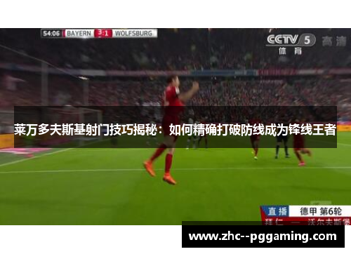莱万多夫斯基射门技巧揭秘:如何精确打破防线成为锋线王者 莱万多夫斯基射门技巧揭秘:如何精确打破防线成为锋线王者
