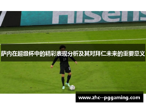 萨内在超级杯中的精彩表现分析及其对拜仁未来的重要意义 萨内在超级杯中的精彩表现分析及其对拜仁未来的重要意义