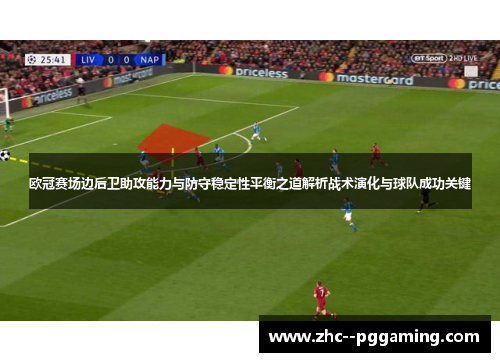 欧冠赛场边后卫助攻能力与防守稳定性平衡之道解析战术演化与球队成功关键