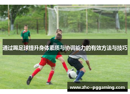 通过踢足球提升身体素质与协调能力的有效方法与技巧