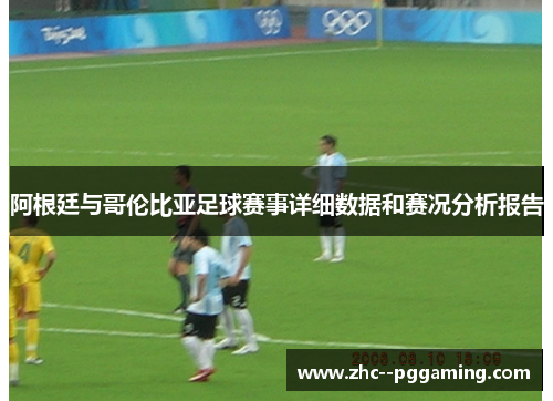 阿根廷与哥伦比亚足球赛事详细数据和赛况分析报告