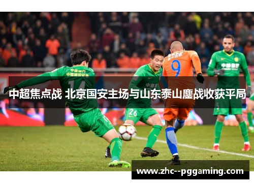 中超焦点战 北京国安主场与山东泰山鏖战收获平局