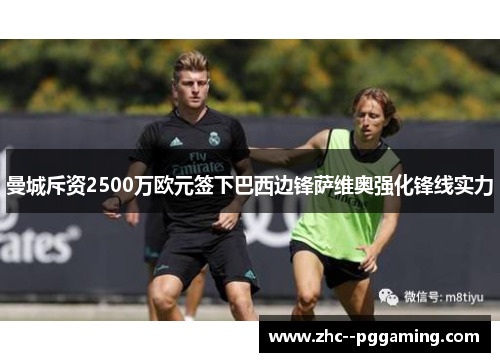 曼城斥资2500万欧元签下巴西边锋萨维奥强化锋线实力 曼城斥资2500万欧元签下巴西边锋萨维奥强化锋线实力