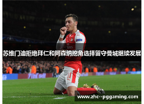 苏维门迪拒绝拜仁和阿森纳挖角选择留守曼城继续发展 苏维门迪拒绝拜仁和阿森纳挖角选择留守曼城继续发展