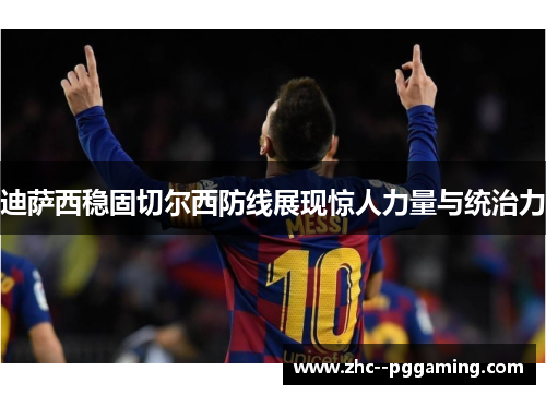 迪萨西稳固切尔西防线展现惊人力量与统治力 迪萨西稳固切尔西防线展现惊人力量与统治力