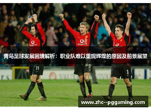 青岛足球发展困境解析：职业队难以重现辉煌的原因及前景展望