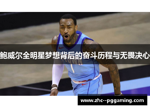 鲍威尔全明星梦想背后的奋斗历程与无畏决心