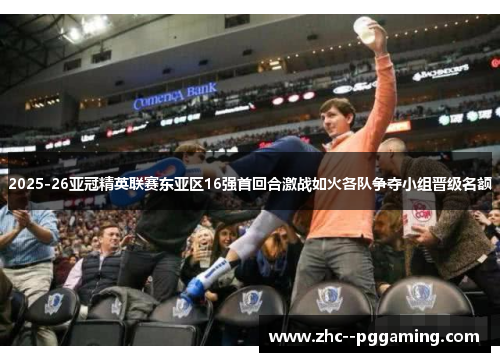 2025-26亚冠精英联赛东亚区16强首回合激战如火各队争夺小组晋级名额 2025-26亚冠精英联赛东亚区16强首回合激战如火各队争夺小组晋级名额