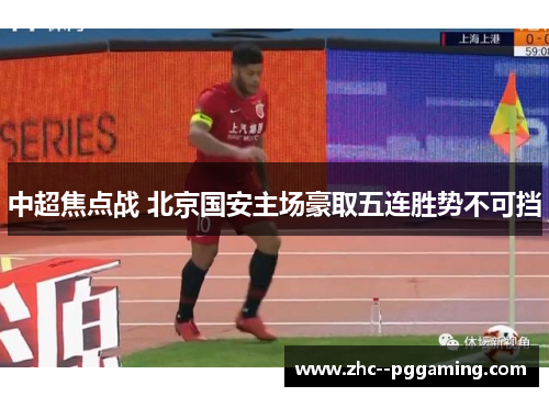 中超焦点战 北京国安主场豪取五连胜势不可挡