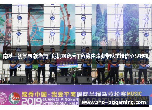 南基一初掌河南遭信任危机联赛后半程稳住阵脚带队重拾信心显转机