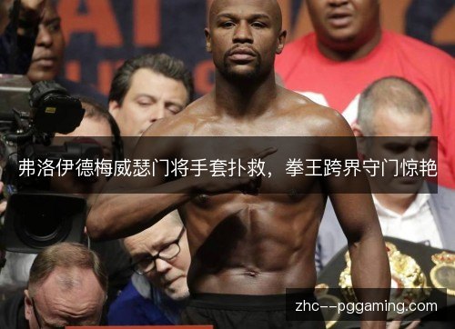 弗洛伊德梅威瑟门将手套扑救，拳王跨界守门惊艳